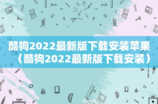 酷狗2022最新版下载安装苹果（酷狗2022最新版下载安装）