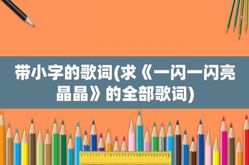 带小字的歌词(求《一闪一闪亮晶晶》的全部歌词)