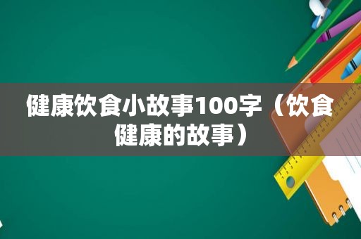 健康饮食小故事100字（饮食健康的故事）