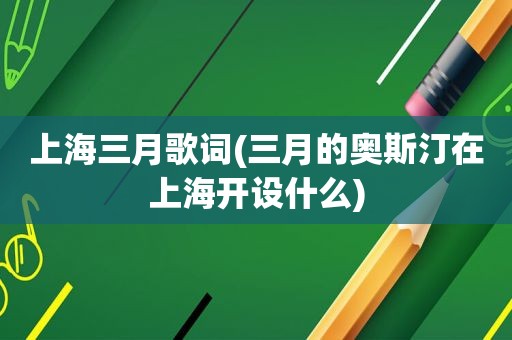 上海三月歌词(三月的奥斯汀在上海开设什么)