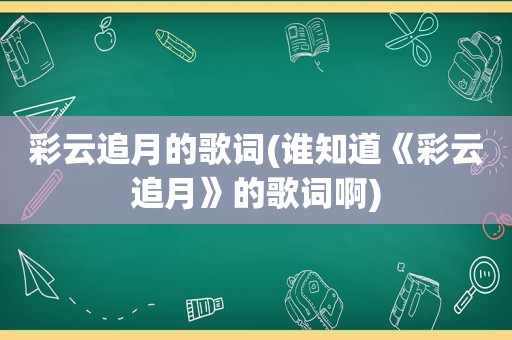 彩云追月的歌词(谁知道《彩云追月》的歌词啊)