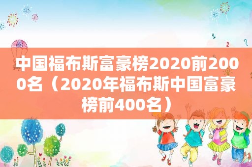 中国福布斯富豪榜2020前2000名（2020年福布斯中国富豪榜前400名）