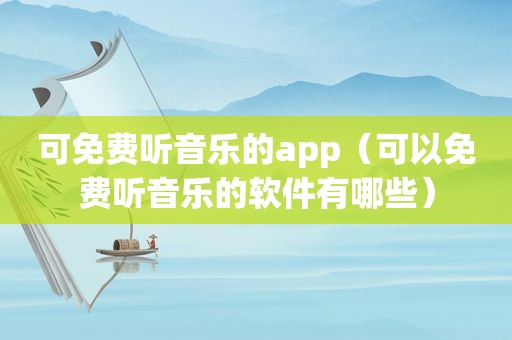 可免费听音乐的app（可以免费听音乐的软件有哪些）