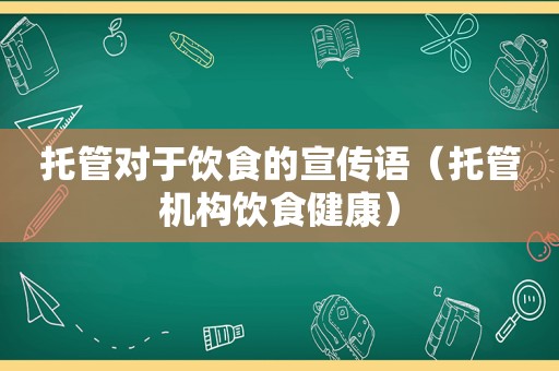 托管对于饮食的宣传语（托管机构饮食健康）