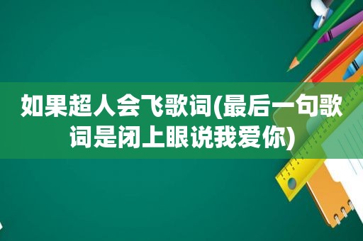 如果超人会飞歌词(最后一句歌词是闭上眼说我爱你)