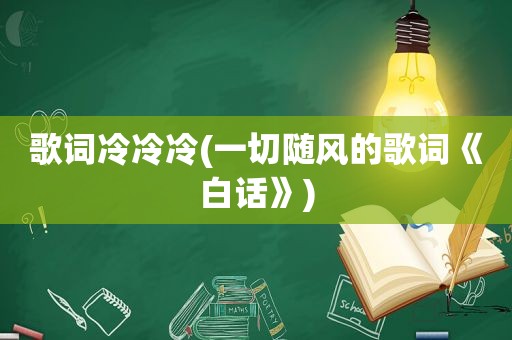 歌词冷冷冷(一切随风的歌词《白话》)