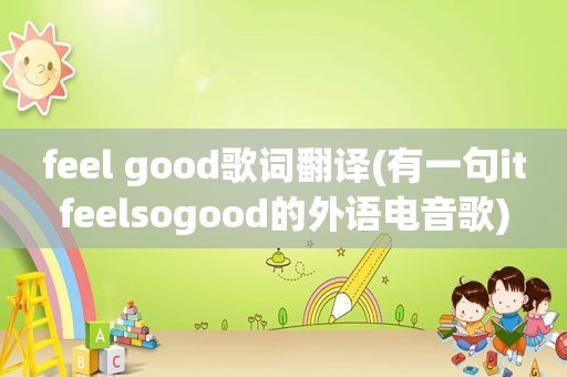 feel good歌词翻译(有一句itfeelsogood的外语电音歌)