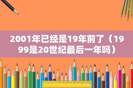 2001年已经是19年前了（1999是20世纪最后一年吗）