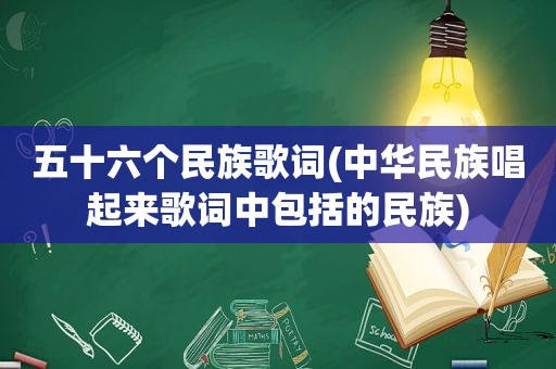 五十六个民族歌词(中华民族唱起来歌词中包括的民族)