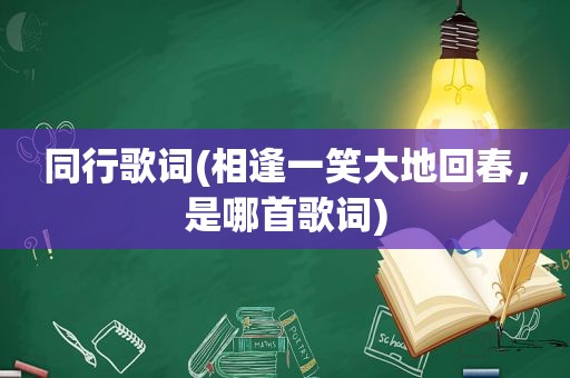 同行歌词(相逢一笑大地回春，是哪首歌词)