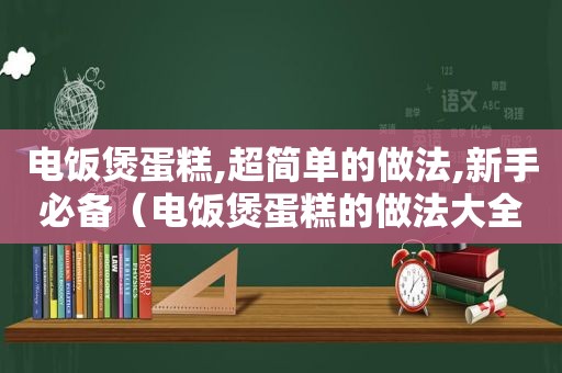 电饭煲蛋糕,超简单的做法,新手必备（电饭煲蛋糕的做法大全图解）