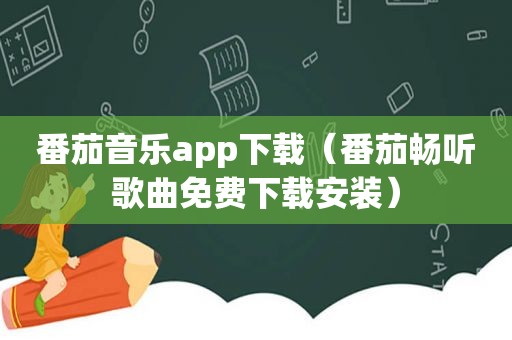 番茄音乐app下载（番茄畅听歌曲免费下载安装）