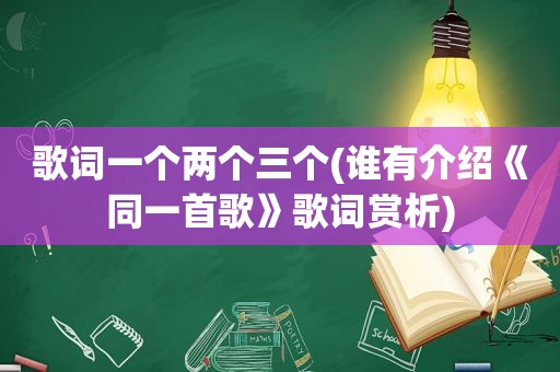 歌词一个两个三个(谁有介绍《同一首歌》歌词赏析)