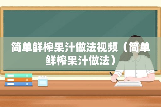 简单鲜榨果汁做法视频（简单鲜榨果汁做法）