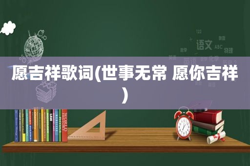 愿吉祥歌词(世事无常 愿你吉祥)