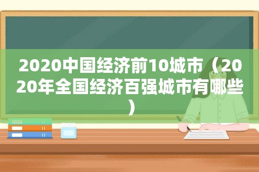 2020中国经济前10城市（2020年全国经济百强城市有哪些）