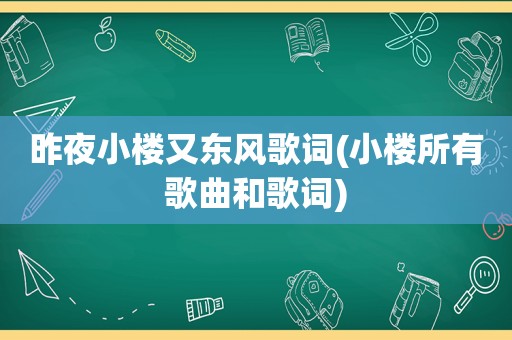 昨夜小楼又东风歌词(小楼所有歌曲和歌词)