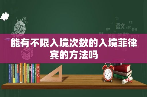 能有不限入境次数的入境菲律宾的方法吗