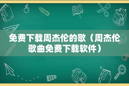 免费下载周杰伦的歌（周杰伦歌曲免费下载软件）