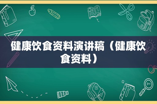 健康饮食资料演讲稿（健康饮食资料）