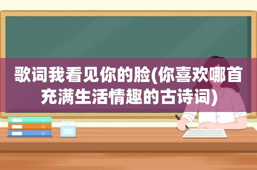 歌词我看见你的脸(你喜欢哪首充满生活情趣的古诗词)