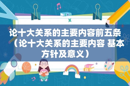 论十大关系的主要内容前五条（论十大关系的主要内容 基本方针及意义）