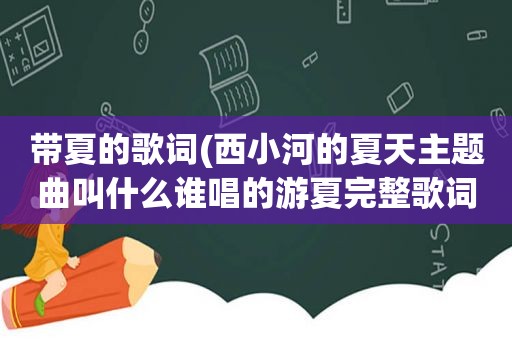 带夏的歌词(西小河的夏天主题曲叫什么谁唱的游夏完整歌词介绍)