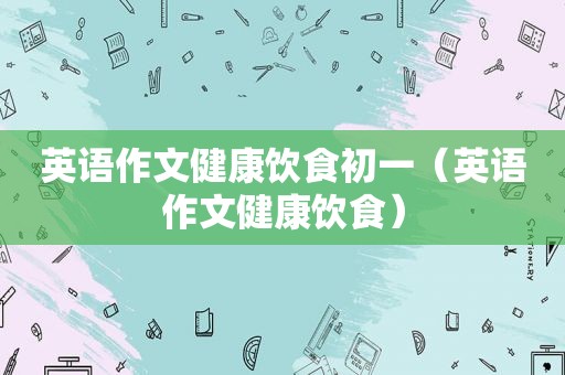 英语作文健康饮食初一（英语作文健康饮食）