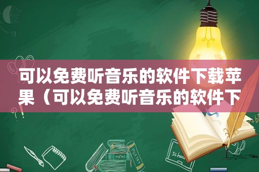 可以免费听音乐的软件下载苹果（可以免费听音乐的软件下载）