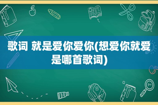 歌词 就是爱你爱你(想爱你就爱是哪首歌词)