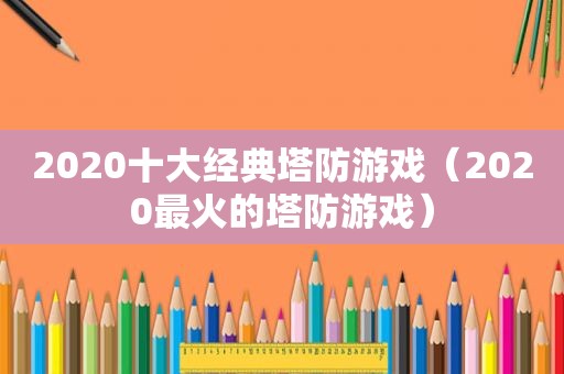 2020十大经典塔防游戏（2020最火的塔防游戏）