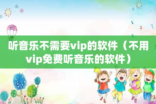 听音乐不需要vip的软件（不用vip免费听音乐的软件）