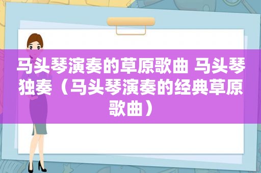 马头琴演奏的草原歌曲 马头琴独奏（马头琴演奏的经典草原歌曲）