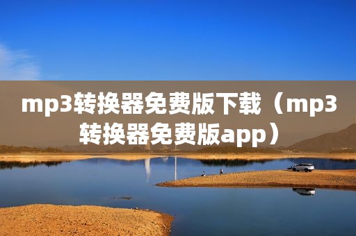 mp3转换器免费版下载（mp3转换器免费版app）