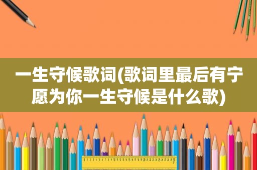 一生守候歌词(歌词里最后有宁愿为你一生守候是什么歌)