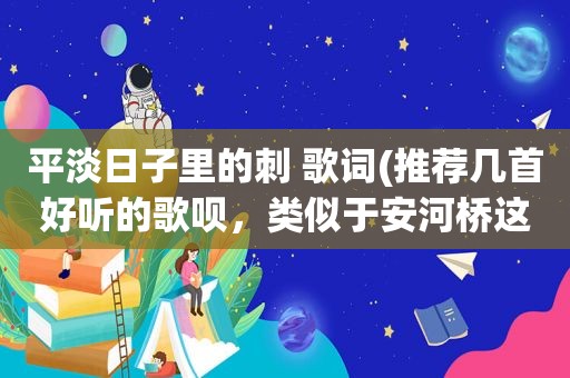 平淡日子里的刺 歌词(推荐几首好听的歌呗，类似于安河桥这样的歌)