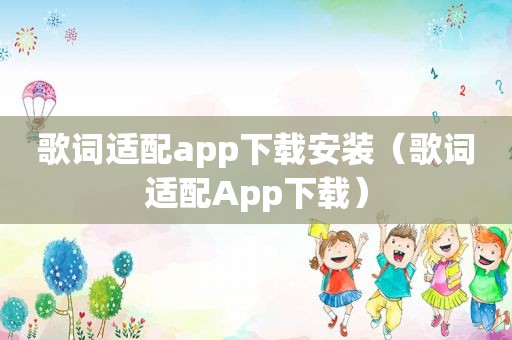 歌词适配app下载安装（歌词适配App下载）