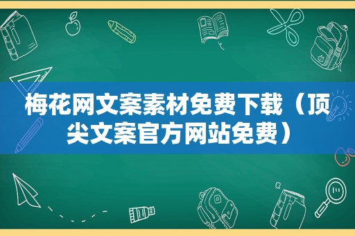 梅花网文案素材免费下载（顶尖文案官方网站免费）