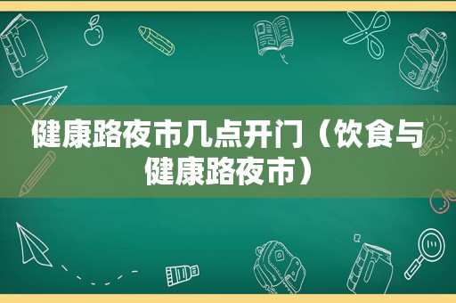 健康路夜市几点开门（饮食与健康路夜市）