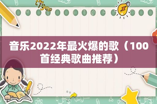 音乐2022年最火爆的歌（100首经典歌曲推荐）