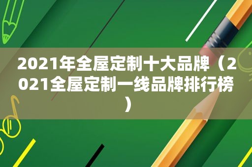 2021年全屋定制十大品牌（2021全屋定制一线品牌排行榜）