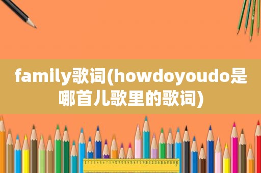 family歌词(howdoyoudo是哪首儿歌里的歌词)