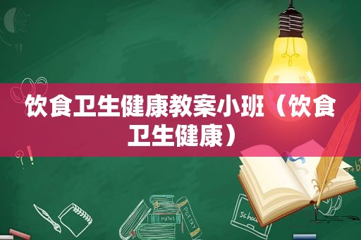 饮食卫生健康教案小班（饮食卫生健康）