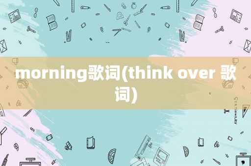 morning歌词(think over 歌词)