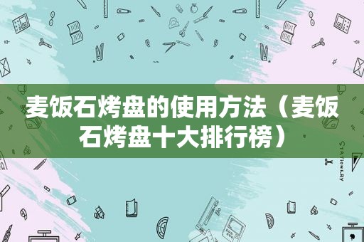 麦饭石烤盘的使用方法（麦饭石烤盘十大排行榜）