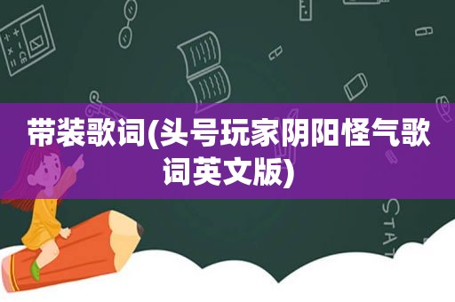 带装歌词(头号玩家阴阳怪气歌词英文版)