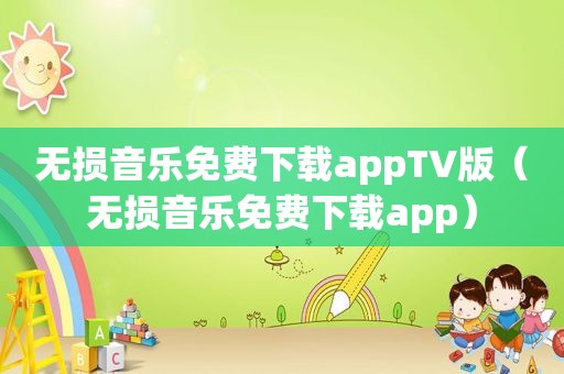 无损音乐免费下载appTV版（无损音乐免费下载app）