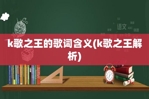 k歌之王的歌词含义(k歌之王解析)