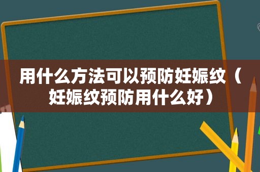 用什么方法可以预防妊娠纹（妊娠纹预防用什么好）