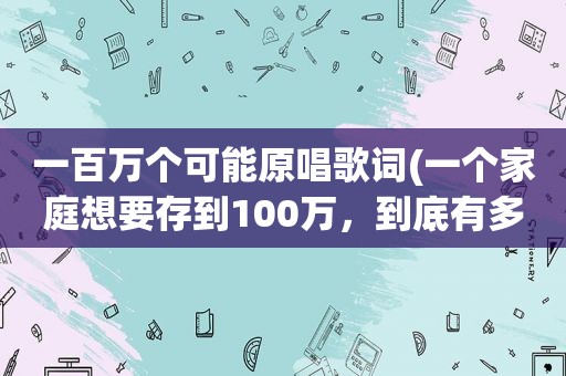 一百万个可能原唱歌词(一个家庭想要存到100万，到底有多难)